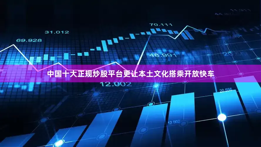 中国十大正规炒股平台更让本土文化搭乘开放快车