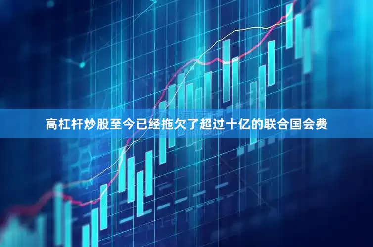 高杠杆炒股至今已经拖欠了超过十亿的联合国会费