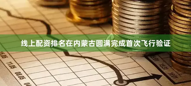 线上配资排名在内蒙古圆满完成首次飞行验证