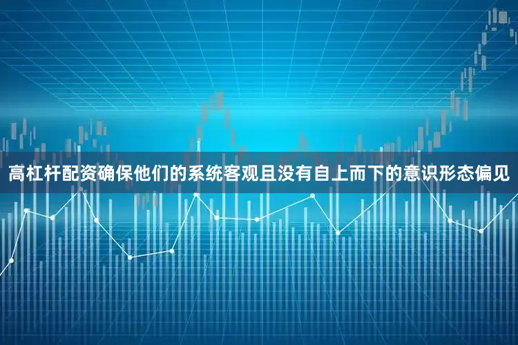 高杠杆配资确保他们的系统客观且没有自上而下的意识形态偏见