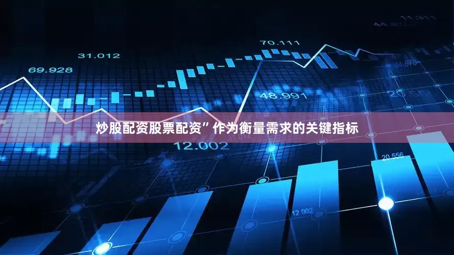 炒股配资股票配资”　　作为衡量需求的关键指标