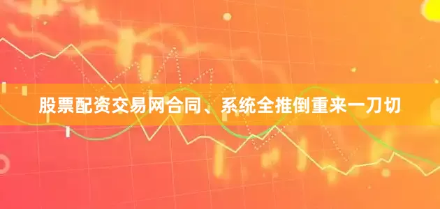 股票配资交易网合同、系统全推倒重来一刀切