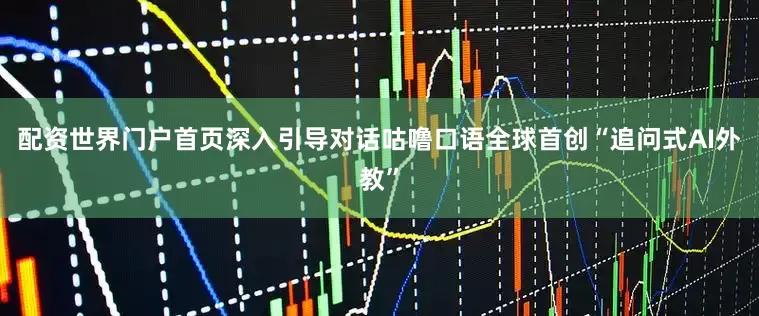 配资世界门户首页深入引导对话咕噜口语全球首创“追问式AI外教”