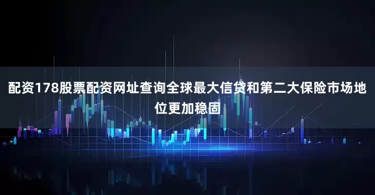 配资178股票配资网址查询全球最大信贷和第二大保险市场地位更加稳固