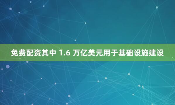 免费配资其中 1.6 万亿美元用于基础设施建设