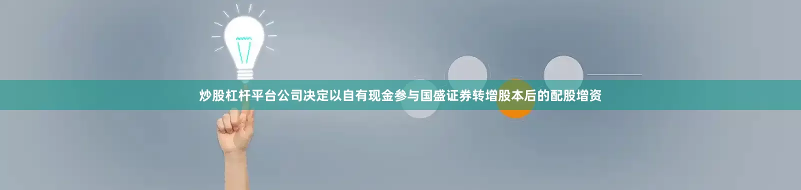 炒股杠杆平台公司决定以自有现金参与国盛证券转增股本后的配股增资