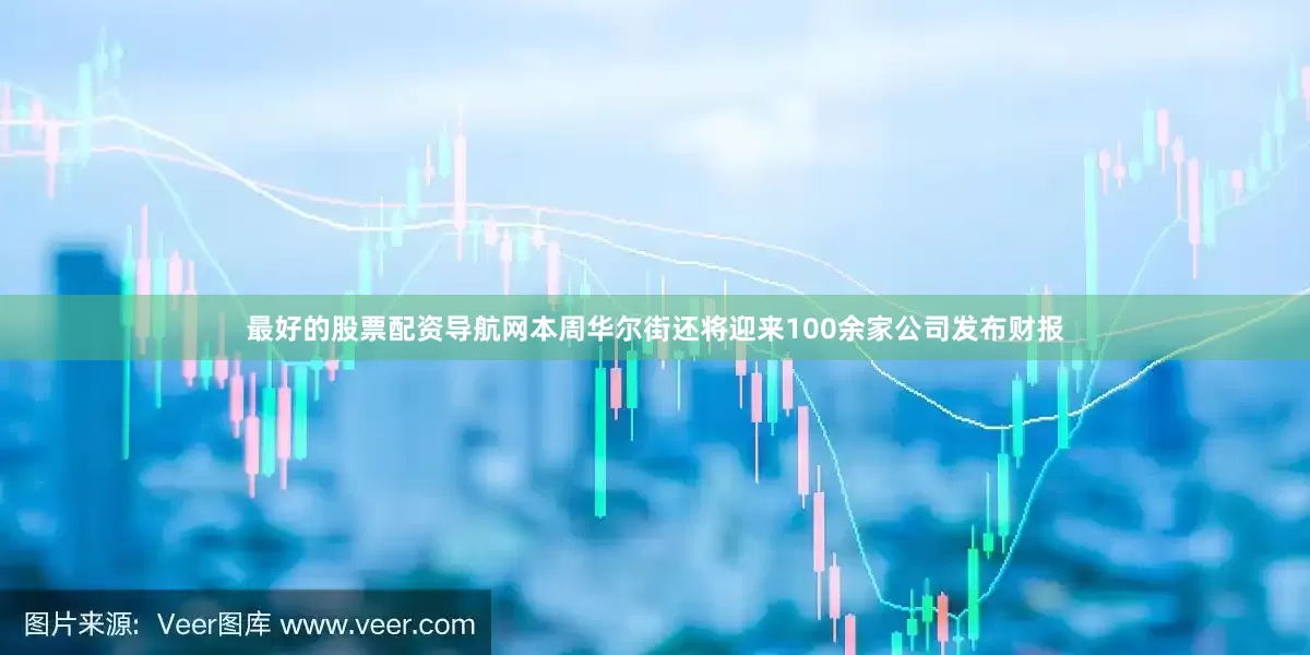 最好的股票配资导航网本周华尔街还将迎来100余家公司发布财报